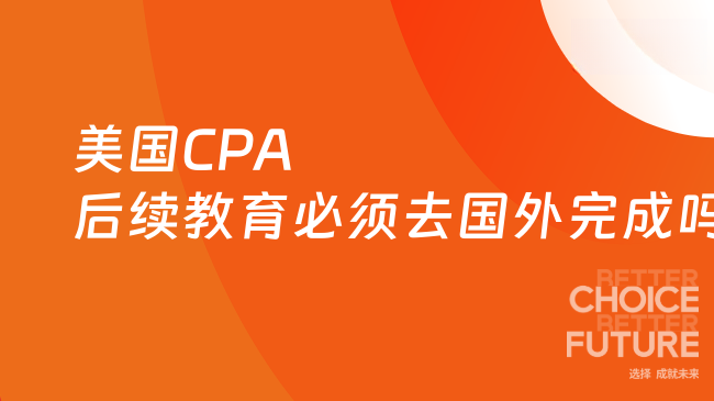 2025年美国CPA后续教育必须去国外完成吗？