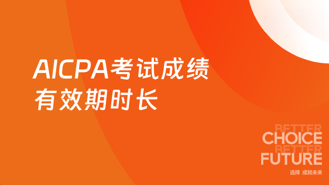 2025年AICPA考试成绩有效期是多长时间？一文了解