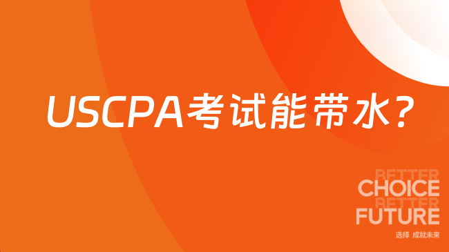 2025年USCPA考试可以带水吗？考生一键查看