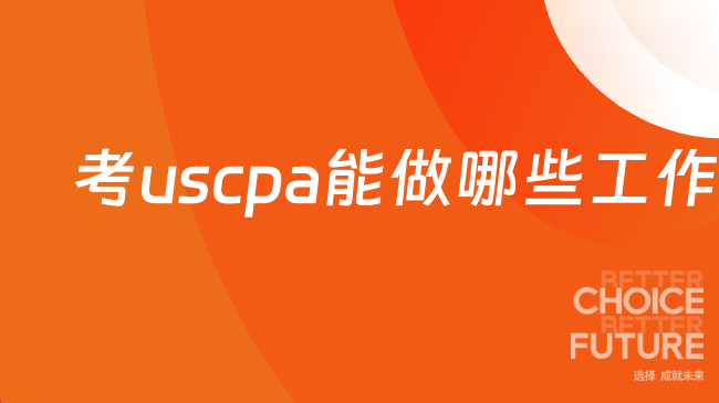 考uscpa能做哪些工作？一文读懂