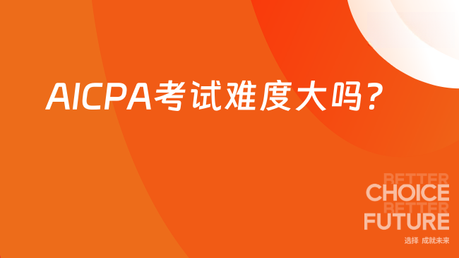 2025年AICPA考试难度大吗？