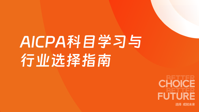 2025年AICPA科目学习重点及持证人行业选择指南